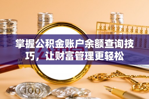 丰镇掌握公积金账户余额查询技巧，让财富管理更轻松