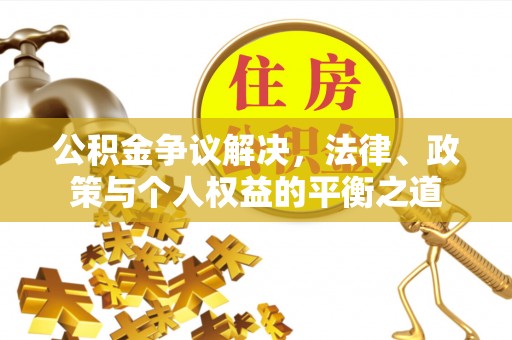 丰镇公积金争议解决，法律、政策与个人权益的平衡之道