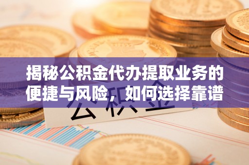 丰镇揭秘公积金代办提取业务的便捷与风险，如何选择靠谱服务？