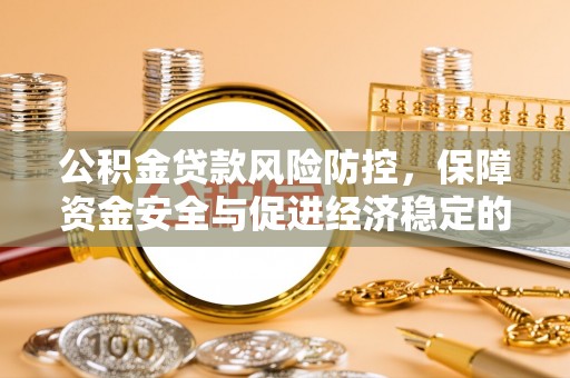 丰镇公积金贷款风险防控，保障资金安全与促进经济稳定的关键策略