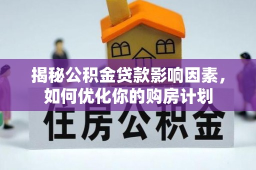 丰镇揭秘公积金贷款影响因素，如何优化你的购房计划