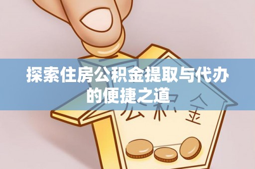 丰镇探索住房公积金提取与代办的便捷之道