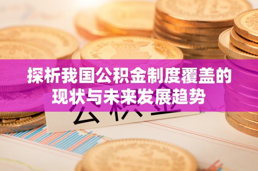 丰镇探析我国公积金制度覆盖的现状与未来发展趋势