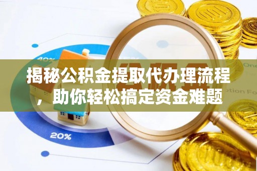 丰镇揭秘公积金提取代办理流程，助你轻松搞定资金难题