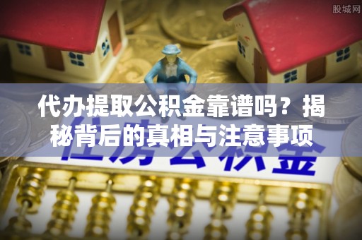 丰镇代办提取公积金靠谱吗？揭秘背后的真相与注意事项