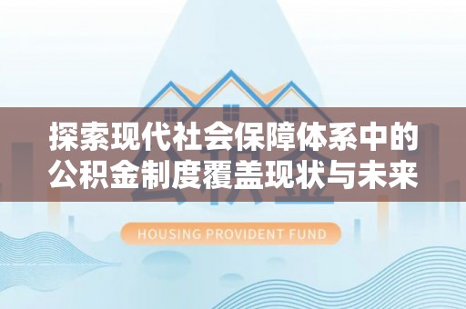 丰镇探索现代社会保障体系中的公积金制度覆盖现状与未来