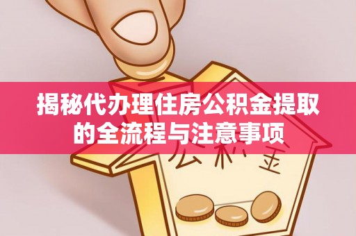 丰镇揭秘代办理住房公积金提取的全流程与注意事项