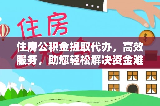 丰镇住房公积金提取代办，高效服务，助您轻松解决资金难题