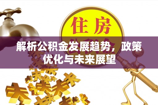 丰镇解析公积金发展趋势，政策优化与未来展望