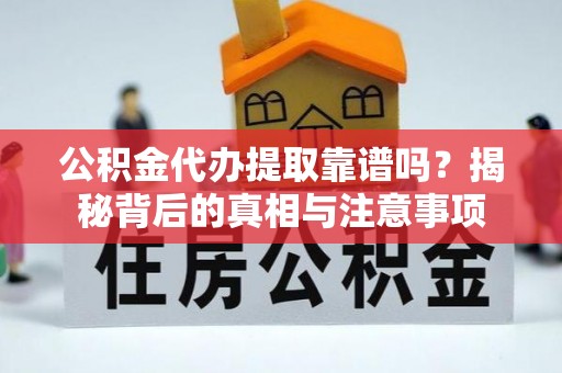 丰镇公积金代办提取靠谱吗？揭秘背后的真相与注意事项