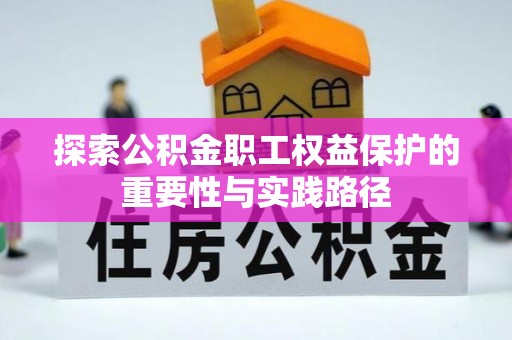 丰镇探索公积金职工权益保护的重要性与实践路径
