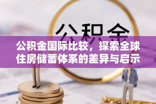 丰镇公积金国际比较，探索全球住房储蓄体系的差异与启示