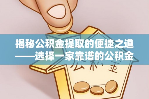 丰镇揭秘公积金提取的便捷之道——选择一家靠谱的公积金提取代办公司