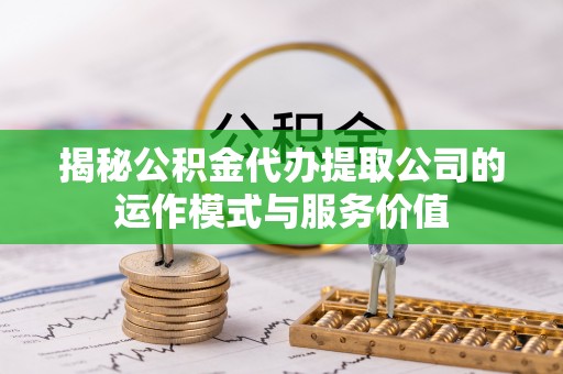 丰镇揭秘公积金代办提取公司的运作模式与服务价值