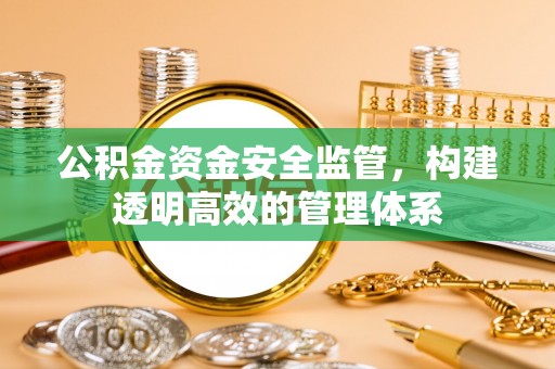 丰镇公积金资金安全监管，构建透明高效的管理体系