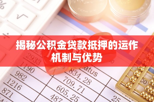 丰镇揭秘公积金贷款抵押的运作机制与优势