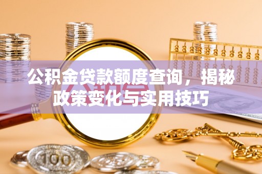 丰镇公积金贷款额度查询，揭秘政策变化与实用技巧