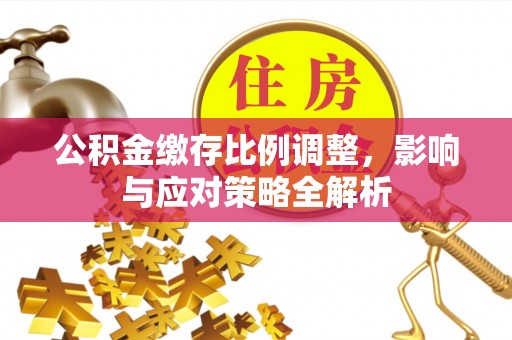 丰镇公积金缴存比例调整，影响与应对策略全解析