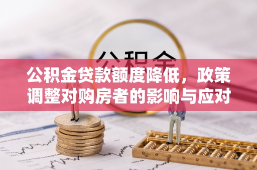 丰镇公积金贷款额度降低，政策调整对购房者的影响与应对策略