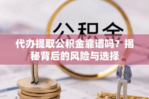 丰镇代办提取公积金靠谱吗？揭秘背后的风险与选择