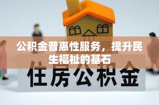 丰镇公积金普惠性服务，提升民生福祉的基石