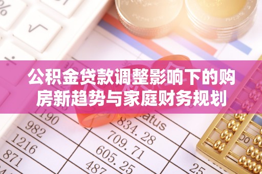 丰镇公积金贷款调整影响下的购房新趋势与家庭财务规划