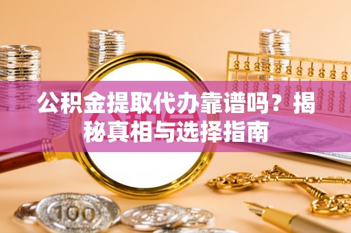 丰镇公积金提取代办靠谱吗？揭秘真相与选择指南