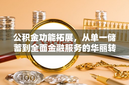 丰镇公积金功能拓展，从单一储蓄到全面金融服务的华丽转身