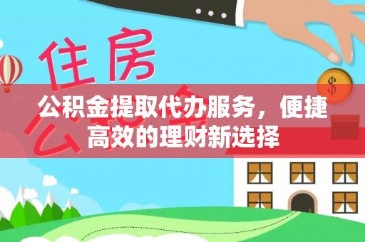 丰镇公积金提取代办服务，便捷高效的理财新选择