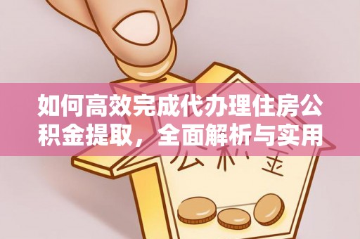丰镇如何高效完成代办理住房公积金提取，全面解析与实用技巧