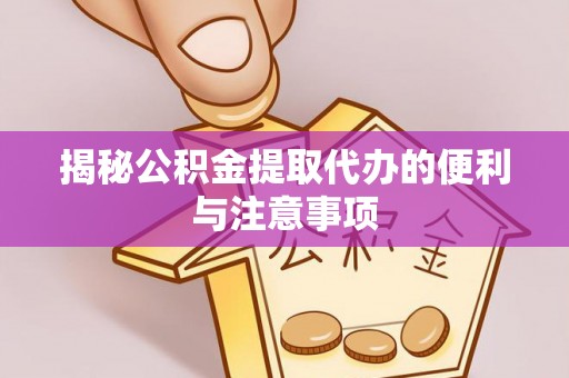 丰镇揭秘公积金提取代办的便利与注意事项