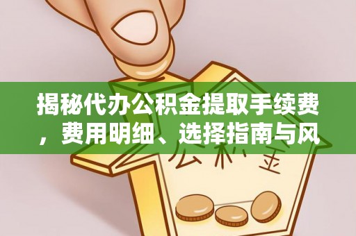 丰镇揭秘代办公积金提取手续费，费用明细、选择指南与风险防范