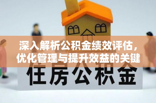 丰镇深入解析公积金绩效评估，优化管理与提升效益的关键路径