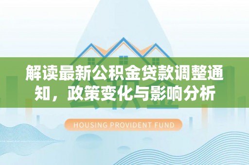 丰镇解读最新公积金贷款调整通知，政策变化与影响分析