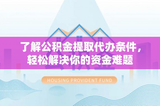 丰镇了解公积金提取代办条件，轻松解决你的资金难题