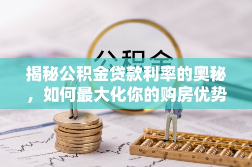 丰镇揭秘公积金贷款利率的奥秘，如何最大化你的购房优势