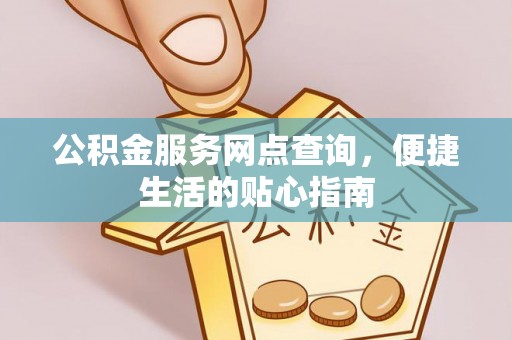 丰镇公积金服务网点查询，便捷生活的贴心指南