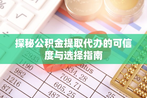 丰镇探秘公积金提取代办的可信度与选择指南