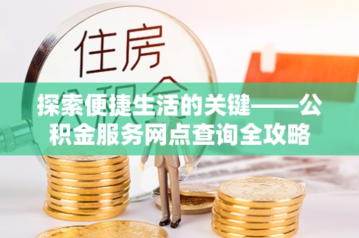 丰镇探索便捷生活的关键——公积金服务网点查询全攻略