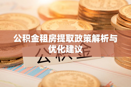 丰镇公积金租房提取政策解析与优化建议