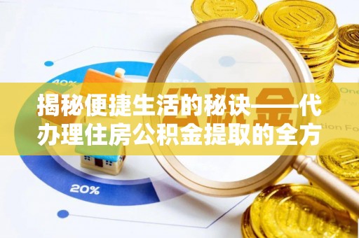 丰镇揭秘便捷生活的秘诀——代办理住房公积金提取的全方位指南