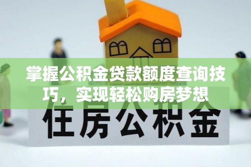 丰镇掌握公积金贷款额度查询技巧，实现轻松购房梦想