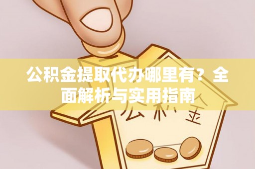 丰镇公积金提取代办哪里有？全面解析与实用指南