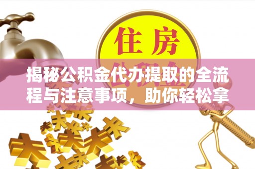 丰镇揭秘公积金代办提取的全流程与注意事项，助你轻松拿回属于自己的钱