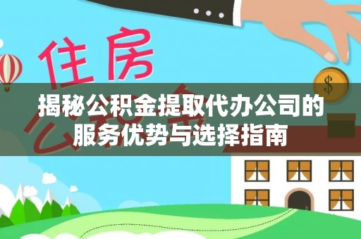 丰镇揭秘公积金提取代办公司的服务优势与选择指南