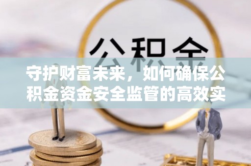 丰镇守护财富未来，如何确保公积金资金安全监管的高效实施