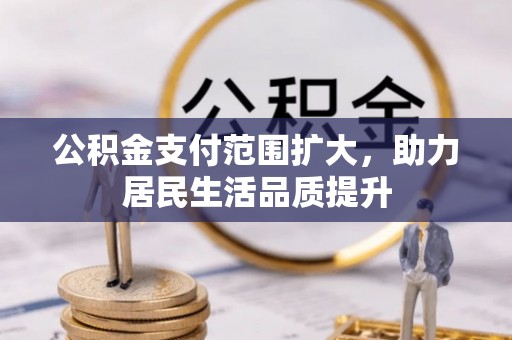 丰镇公积金支付范围扩大，助力居民生活品质提升