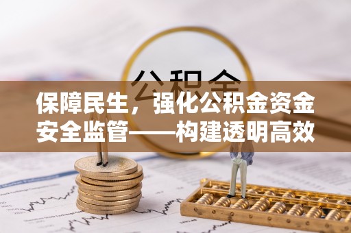 丰镇保障民生，强化公积金资金安全监管——构建透明高效的管理体系