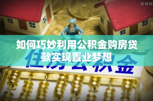 丰镇如何巧妙利用公积金购房贷款实现置业梦想