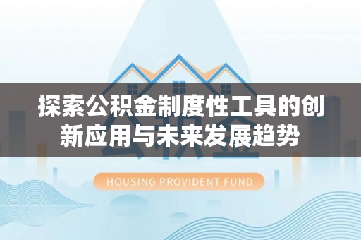 丰镇探索公积金制度性工具的创新应用与未来发展趋势
